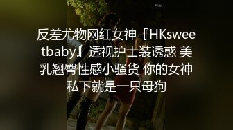 反差尤物网红女神『HKsweetbaby』透视护士装诱惑 美乳翘臀性感小骚货 你的女神私下就是一只母狗