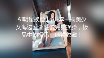 AI明星换脸】AI-李一桐美少女海边羞涩性爱完美换脸，极品中的极品，值得收藏！