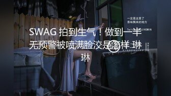 SWAG 拍到生气！做到一半无预警被喷满脸洨是怎样 琳琳