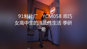 ✿91制片厂✿ YCM058 乖巧女高中生的淫乱性生活 季研希