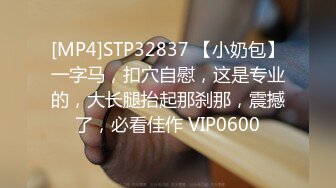 [MP4]STP32837 【小奶包】一字马，扣穴自慰，这是专业的，大长腿抬起那刹那，震撼了，必看佳作 VIP0600