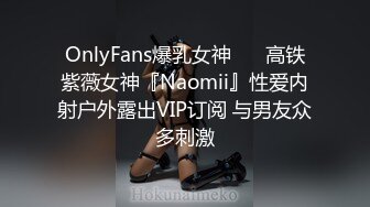 OnlyFans爆乳女神❤️ 高铁紫薇女神『Naomii』性爱内射户外露出VIP订阅 与男友众多刺激