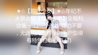 ★☆【原味少女】★☆年纪不大很会玩【粒の心事】全福利合集 一口一个爸爸 骚的不要，无滤镜纯天然，阴毛户型很有特色粒の心事 (2)