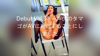 Debut Vol.30 ～声优のタマゴがAVに専念することにしました