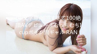 (中文字幕)敏感すぎて100絶頂AVデビュー！むっちむちIcupボイン黒ギャル RAN