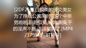 [2DF2] 肤白貌美的援交美女为了挣钱公寓同时被4个中年男啪啪,前后双插,轮流爆操,干的淫声不断,逼逼都肿了.[MP4/379MB][BT种子]