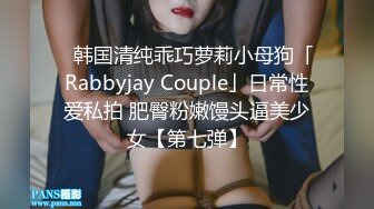 ✨韩国清纯乖巧萝莉小母狗「Rabbyjay Couple」日常性爱私拍 肥臀粉嫩馒头逼美少女【第七弹】